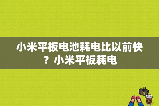 小米平板电池耗电比以前快？小米平板耗电-图1