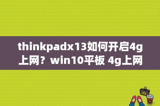 thinkpadx13如何开启4g上网？win10平板 4g上网-图1
