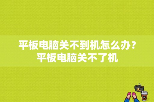 平板电脑关不到机怎么办？平板电脑关不了机-图1