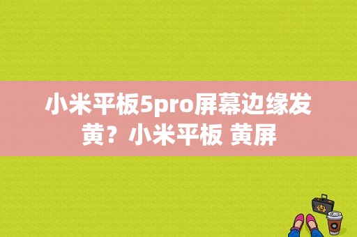 小米平板5pro屏幕边缘发黄？小米平板 黄屏