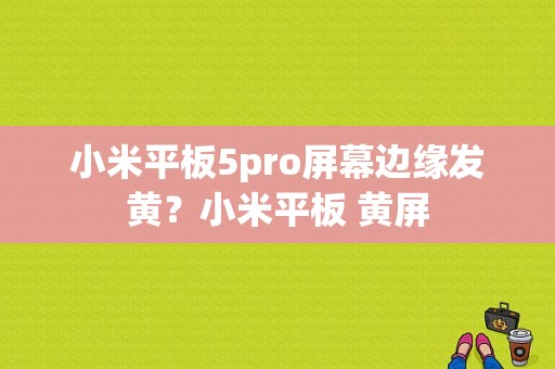 小米平板5pro屏幕边缘发黄？小米平板 黄屏-图1