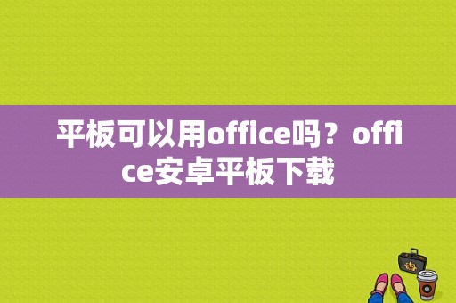 平板可以用office吗？office安卓平板下载