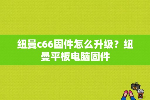 纽曼c66固件怎么升级？纽曼平板电脑固件