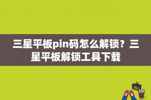 三星平板pin码怎么解锁？三星平板解锁工具下载-图1