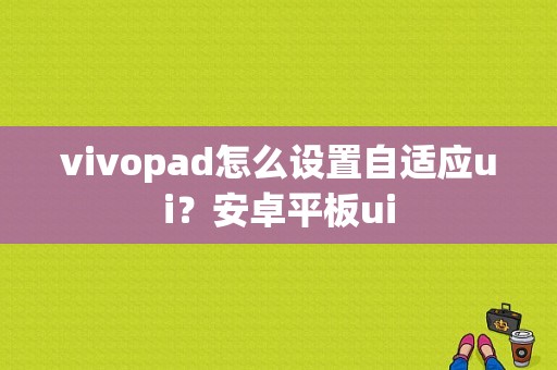 vivopad怎么设置自适应ui？安卓平板ui-图1