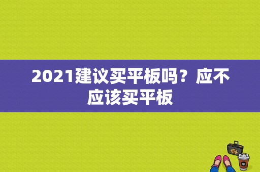 2021建议买平板吗？应不应该买平板-图1