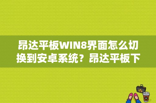 昂达平板WIN8界面怎么切换到安卓系统？昂达平板下载软件-图1