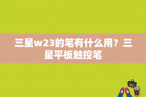 三星w23的笔有什么用？三星平板触控笔