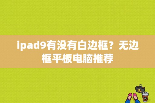 ipad9有没有白边框？无边框平板电脑推荐-图1