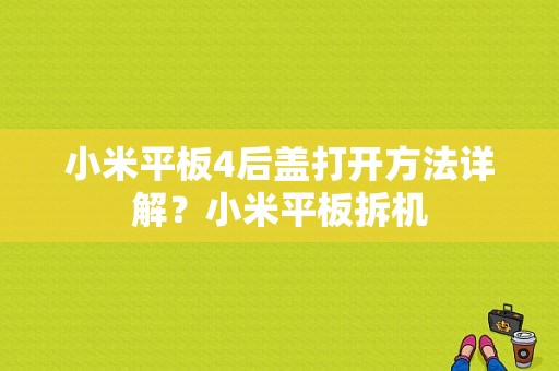 小米平板4后盖打开方法详解？小米平板拆机-图1