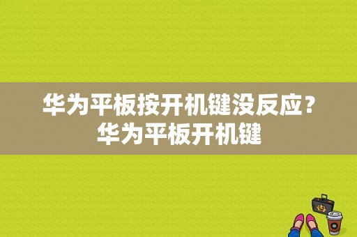 华为平板按开机键没反应？华为平板开机键