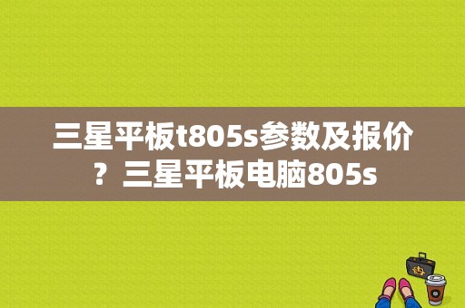 三星平板t805s参数及报价？三星平板电脑805s-图1