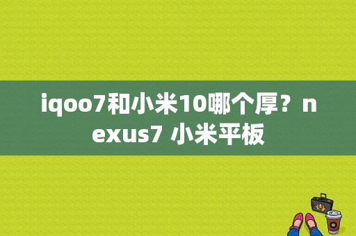 iqoo7和小米10哪个厚？nexus7 小米平板