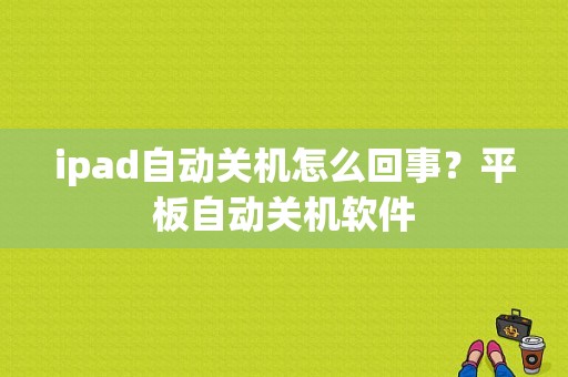 ipad自动关机怎么回事？平板自动关机软件