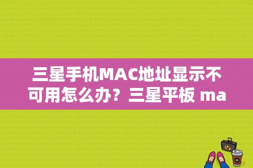 三星手机MAC地址显示不可用怎么办？三星平板 mac地址