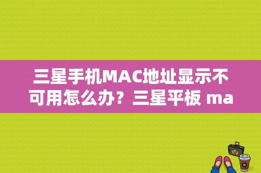 三星手机MAC地址显示不可用怎么办？三星平板 mac地址-图1