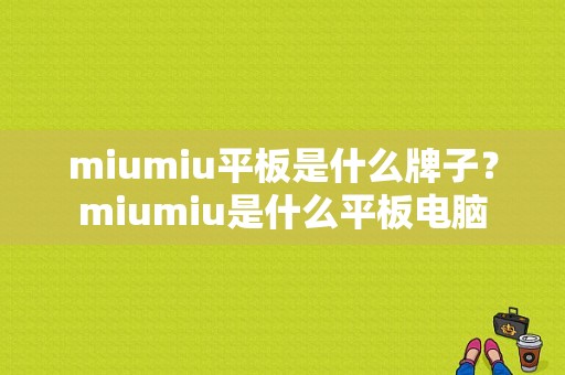 miumiu平板是什么牌子？miumiu是什么平板电脑-图1