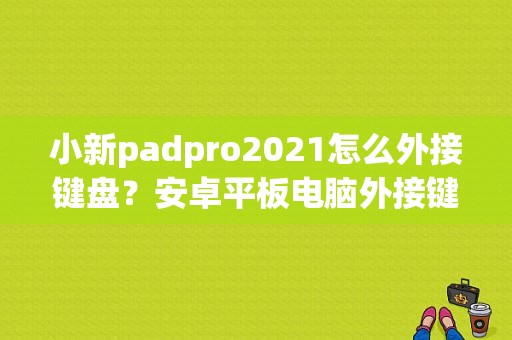 小新padpro2021怎么外接键盘？安卓平板电脑外接键盘-图1
