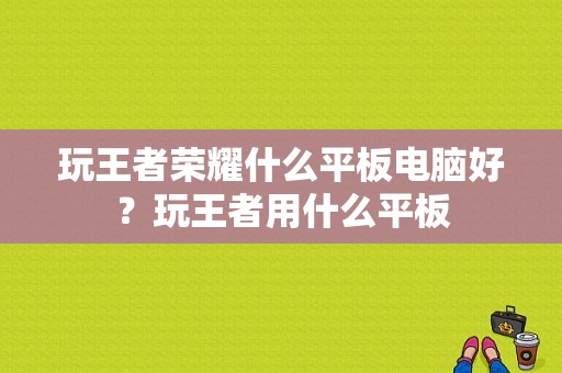 玩王者荣耀什么平板电脑好？玩王者用什么平板