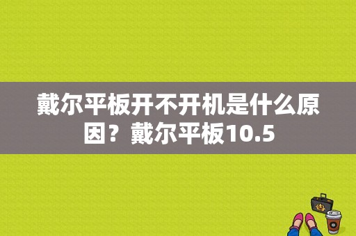 戴尔平板开不开机是什么原因？戴尔平板10.5