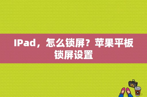 IPad，怎么锁屏？苹果平板锁屏设置-图1