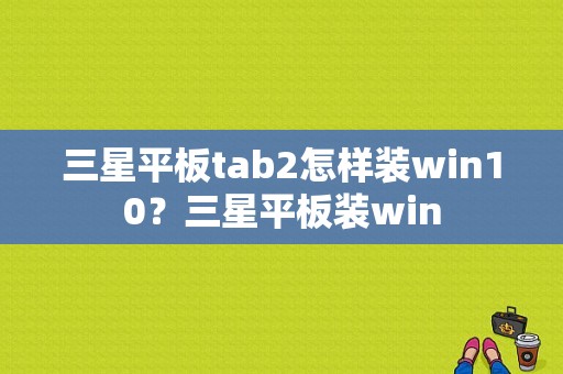 三星平板tab2怎样装win10？三星平板装win-图1