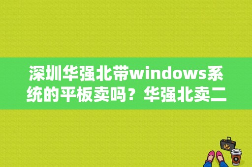 深圳华强北带windows系统的平板卖吗？华强北卖二手平板-图1