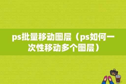 ps批量移动图层（ps如何一次性移动多个图层）