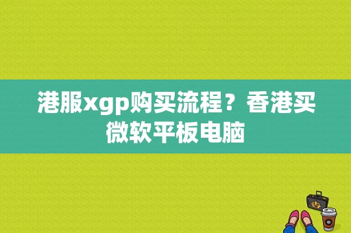 港服xgp购买流程？香港买微软平板电脑