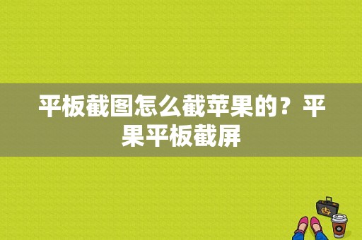 平板截图怎么截苹果的？平果平板截屏