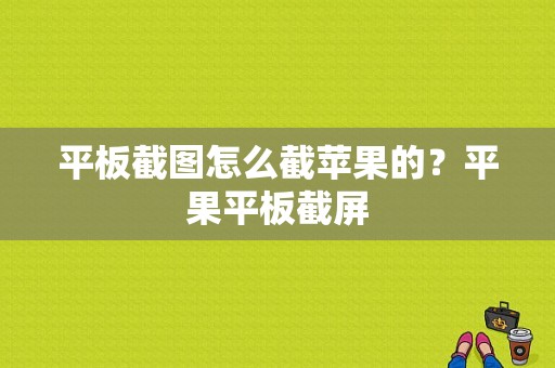 平板截图怎么截苹果的？平果平板截屏-图1