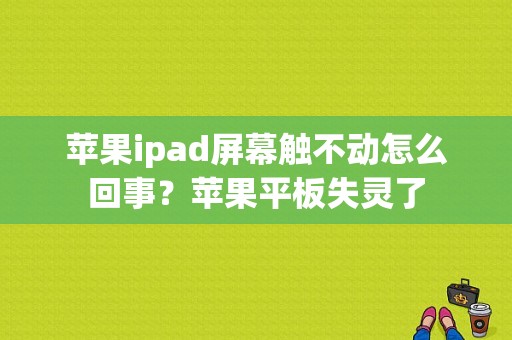 苹果ipad屏幕触不动怎么回事？苹果平板失灵了