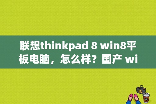 联想thinkpad 8 win8平板电脑，怎么样？国产 win8平板