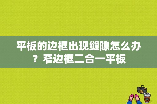 平板的边框出现缝隙怎么办？窄边框二合一平板