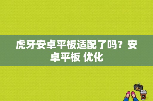 虎牙安卓平板适配了吗？安卓平板 优化-图1