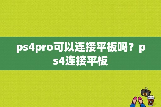 ps4pro可以连接平板吗？ps4连接平板-图1