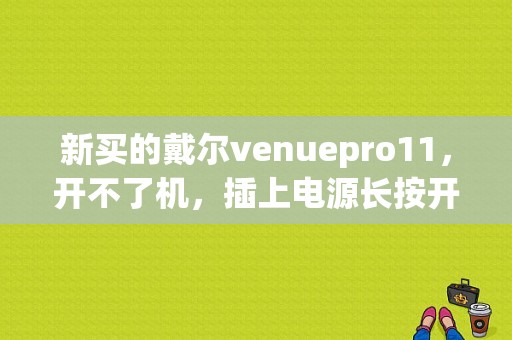 新买的戴尔venuepro11，开不了机，插上电源长按开机键也没反应，还是黑屏，跪求大神救命？戴尔venue7平板电脑-图1