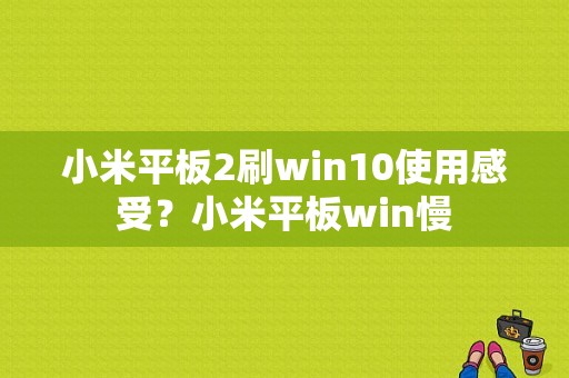 小米平板2刷win10使用感受？小米平板win慢-图1