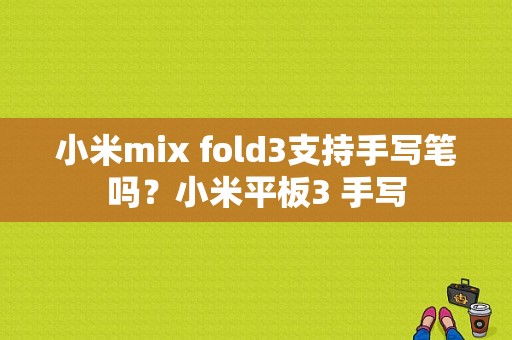 小米mix fold3支持手写笔吗？小米平板3 手写-图1