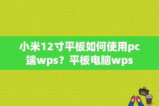小米12寸平板如何使用pc端wps？平板电脑wps