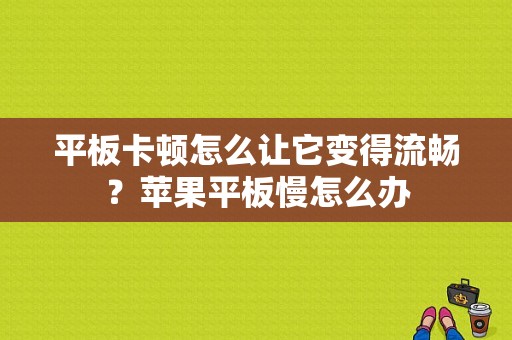 平板卡顿怎么让它变得流畅？苹果平板慢怎么办