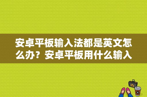 安卓平板输入法都是英文怎么办？安卓平板用什么输入法-图1