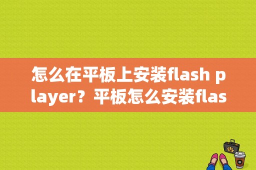 怎么在平板上安装flash player？平板怎么安装flash-图1