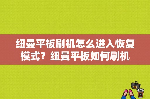 纽曼平板刷机怎么进入恢复模式？纽曼平板如何刷机-图1