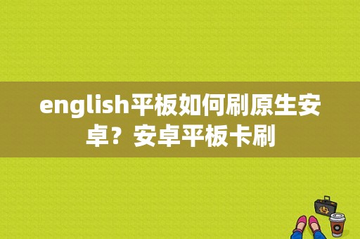 english平板如何刷原生安卓？安卓平板卡刷
