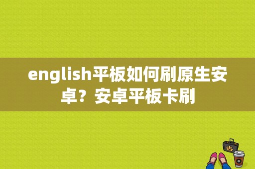 english平板如何刷原生安卓？安卓平板卡刷-图1