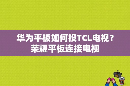 华为平板如何投TCL电视？荣耀平板连接电视-图1