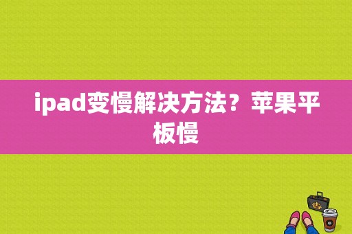 ipad变慢解决方法？苹果平板慢-图1