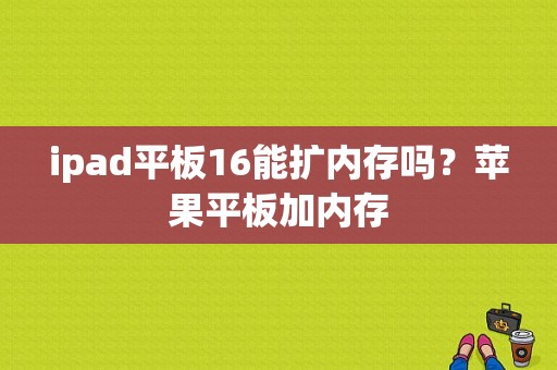 ipad平板16能扩内存吗？苹果平板加内存