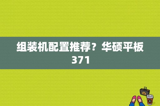 组装机配置推荐？华硕平板371